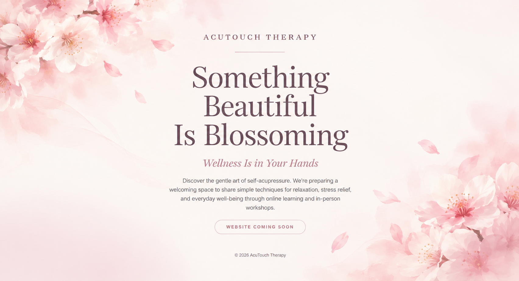 AcuTouch Therapy coming soon. Something Beautiful Is Blossoming. Wellness Is in Your Hands. Discover self-acupressure through online learning and in-person workshops, framed by delicate blush cherry blossoms.